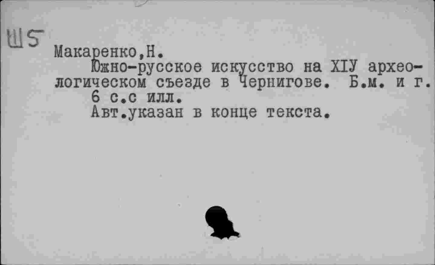 ﻿Макаренко,H.
Южно-русское искусство на ХІУ археологическом съезде в Чернигове. Б.м. и г.
6 с.с илл.
Авт.указан в конце текста.